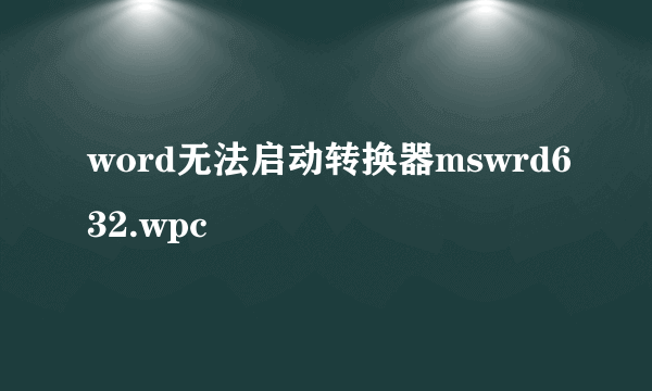 word无法启动转换器mswrd632.wpc