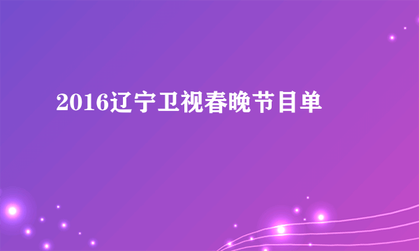 2016辽宁卫视春晚节目单