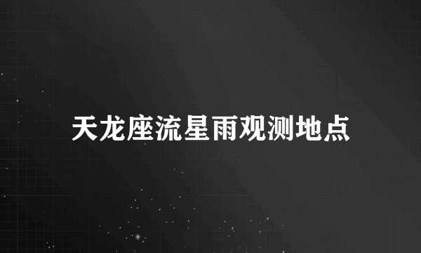 天龙座流星雨观测地点