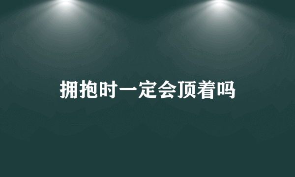 拥抱时一定会顶着吗