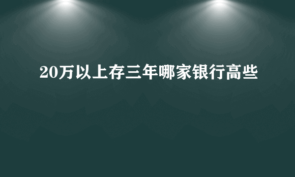 20万以上存三年哪家银行高些