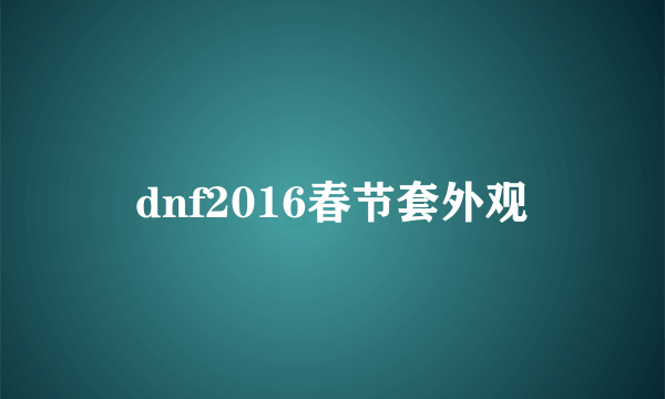 dnf2016春节套外观