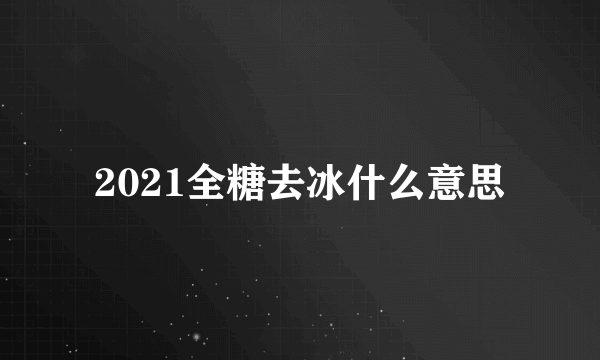 2021全糖去冰什么意思