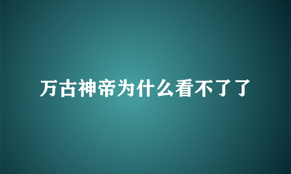 万古神帝为什么看不了了