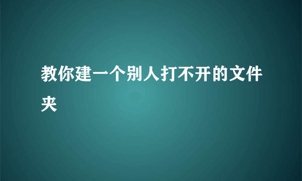 教你建一个别人打不开的文件夹