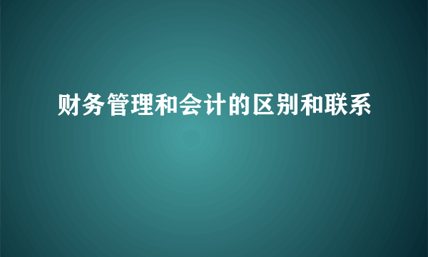 财务管理和会计的区别和联系