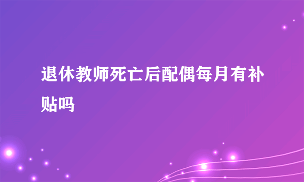 退休教师死亡后配偶每月有补贴吗