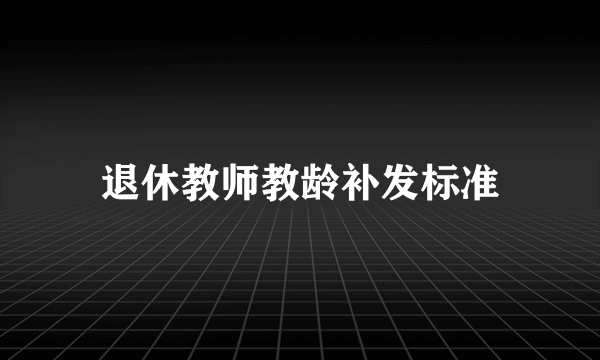 退休教师教龄补发标准