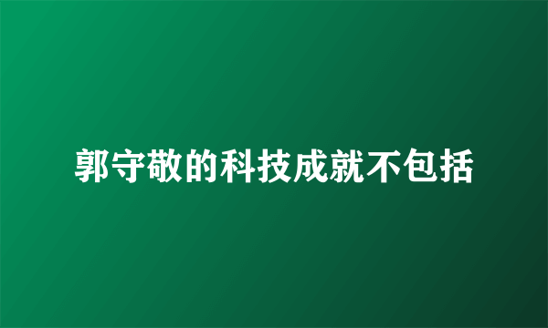 郭守敬的科技成就不包括