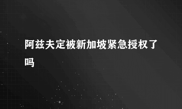 阿兹夫定被新加坡紧急授权了吗