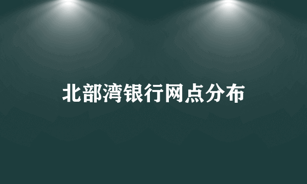 北部湾银行网点分布