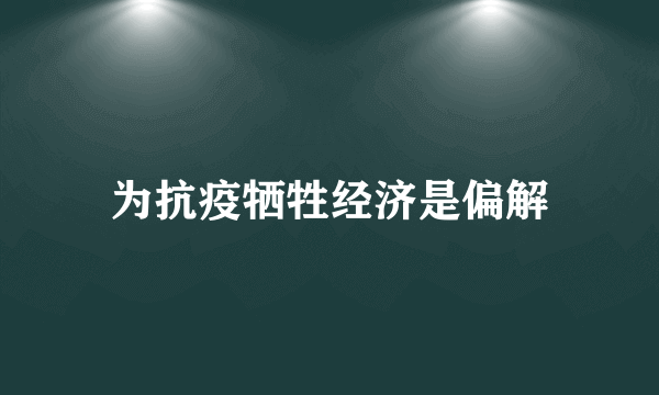 为抗疫牺牲经济是偏解