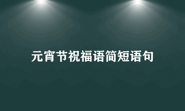 元宵节祝福语简短语句