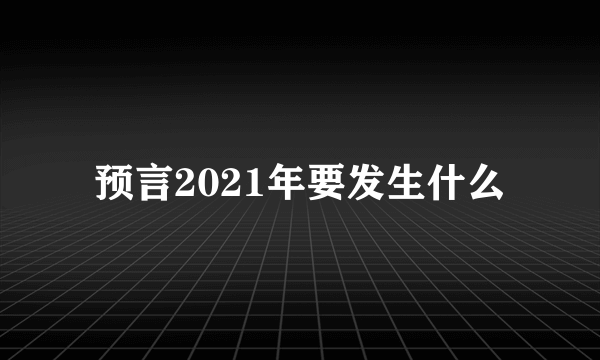 预言2021年要发生什么