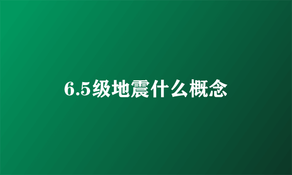 6.5级地震什么概念