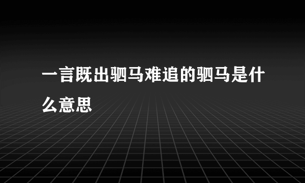 一言既出驷马难追的驷马是什么意思