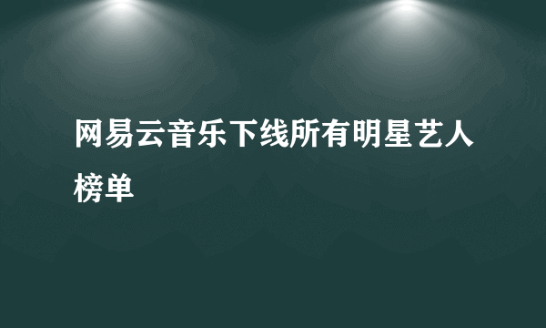 网易云音乐下线所有明星艺人榜单