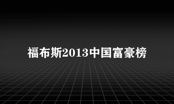 福布斯2013中国富豪榜