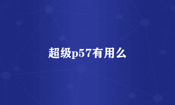 超级p57有用么