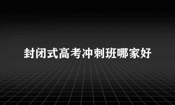 封闭式高考冲刺班哪家好