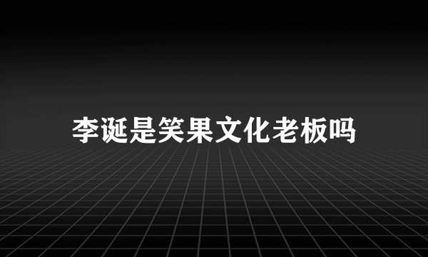 李诞是笑果文化老板吗