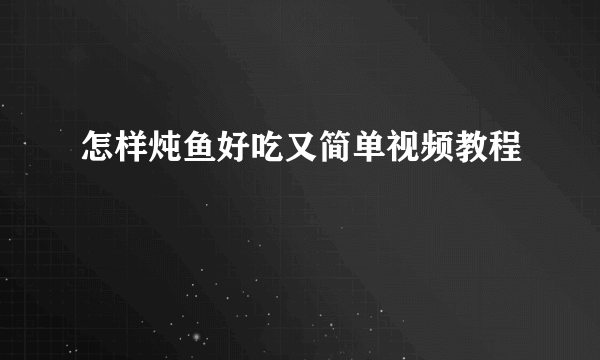 怎样炖鱼好吃又简单视频教程