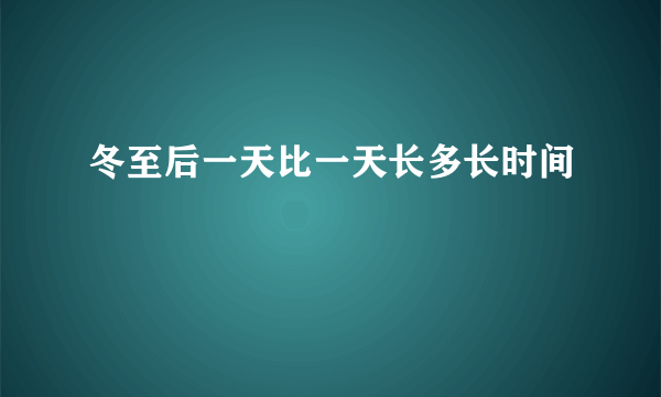 冬至后一天比一天长多长时间