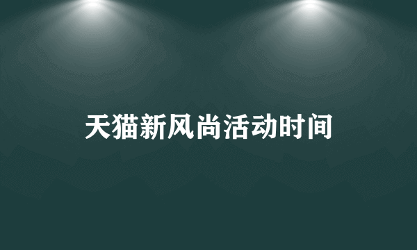 天猫新风尚活动时间