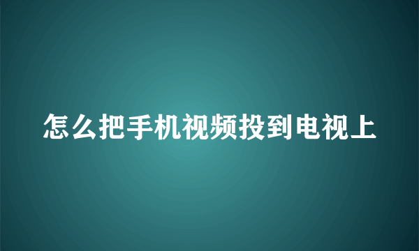 怎么把手机视频投到电视上