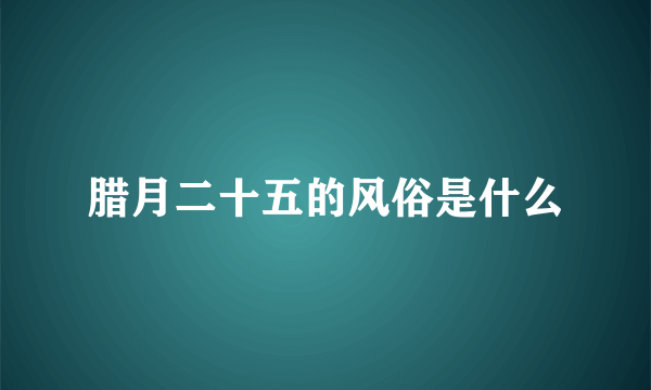 腊月二十五的风俗是什么