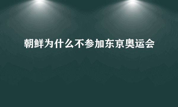 朝鲜为什么不参加东京奥运会