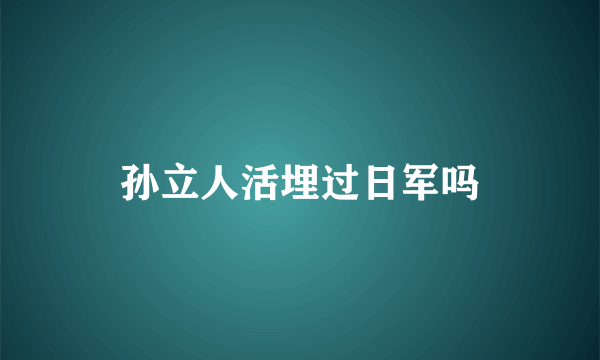 孙立人活埋过日军吗