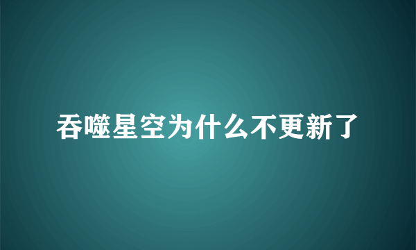 吞噬星空为什么不更新了