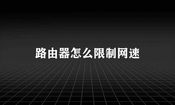 路由器怎么限制网速