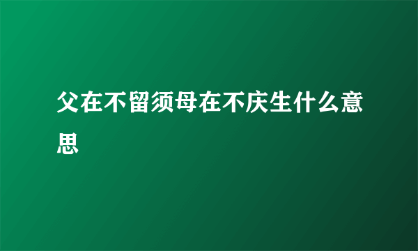 父在不留须母在不庆生什么意思