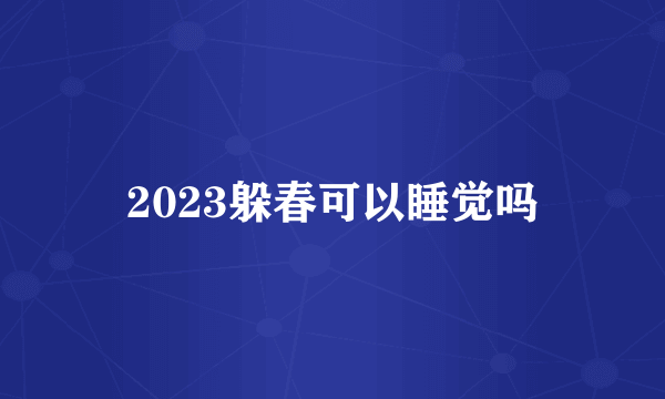 2023躲春可以睡觉吗