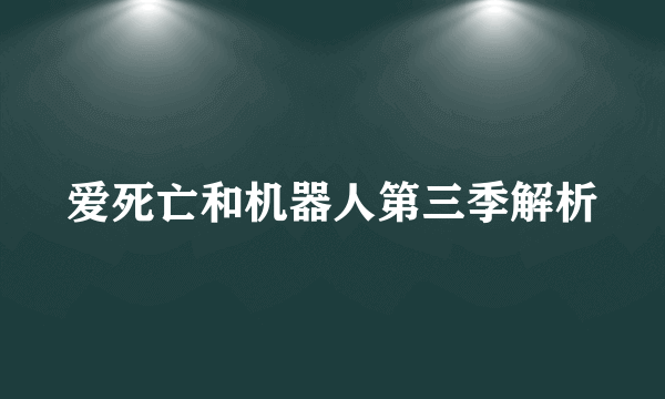 爱死亡和机器人第三季解析