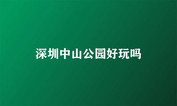 深圳中山公园好玩吗