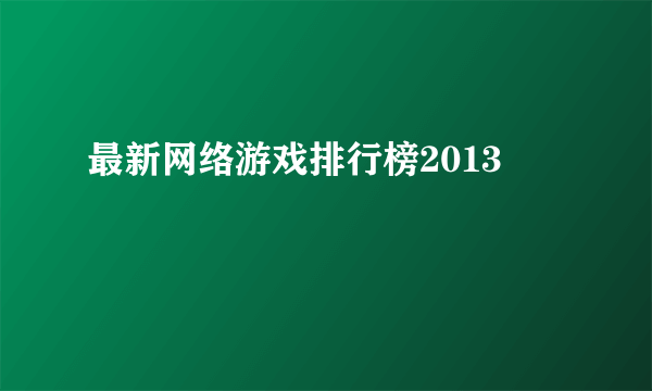 最新网络游戏排行榜2013