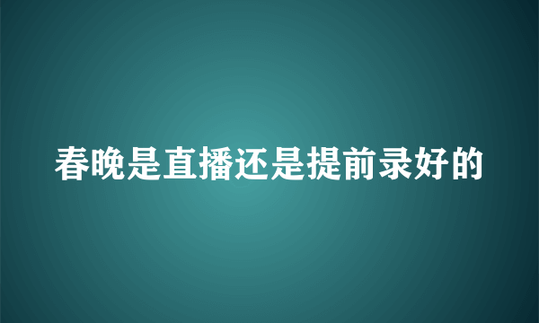 春晚是直播还是提前录好的