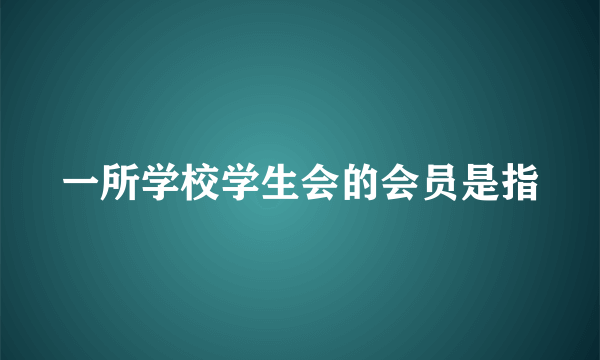 一所学校学生会的会员是指