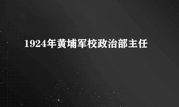 1924年黄埔军校政治部主任