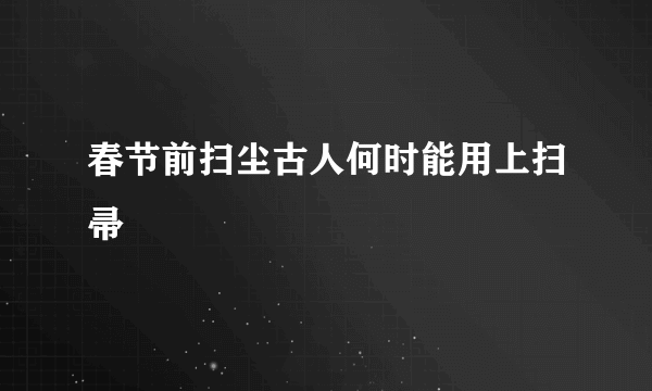 春节前扫尘古人何时能用上扫帚