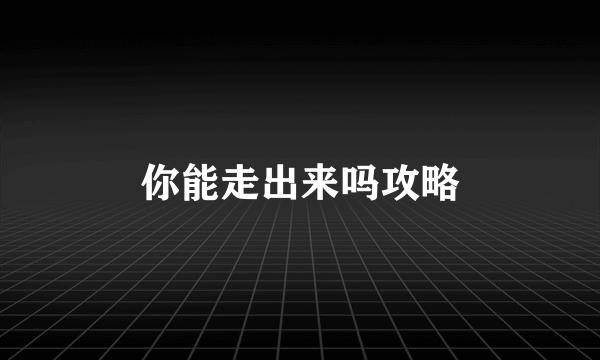 你能走出来吗攻略