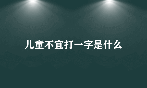 儿童不宜打一字是什么