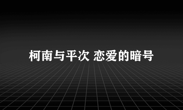 柯南与平次 恋爱的暗号