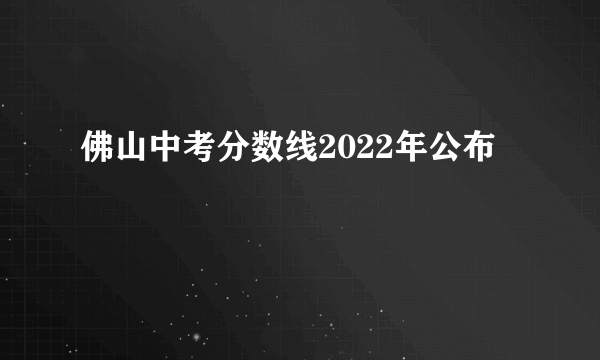 佛山中考分数线2022年公布