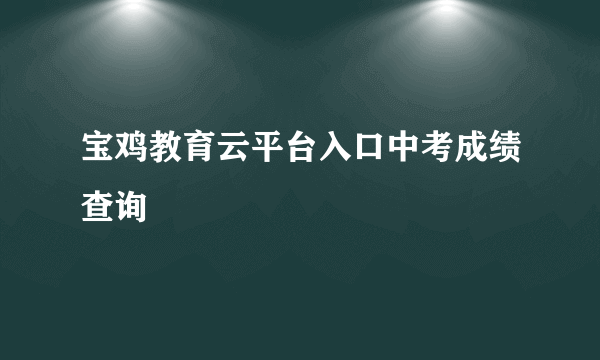 宝鸡教育云平台入口中考成绩查询