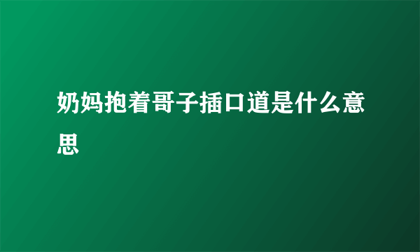 奶妈抱着哥子插口道是什么意思