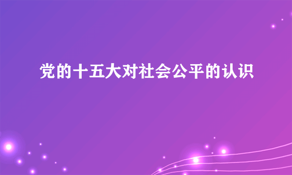 党的十五大对社会公平的认识